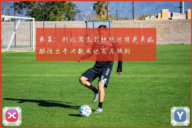 弗莱：科比若无打铁统计将更具威胁性出手次数或达百万级别