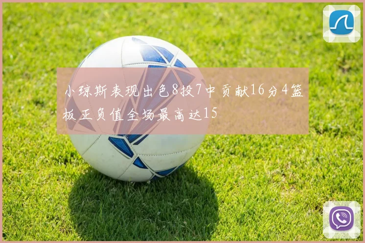小琼斯表现出色8投7中贡献16分4篮板正负值全场最高达15