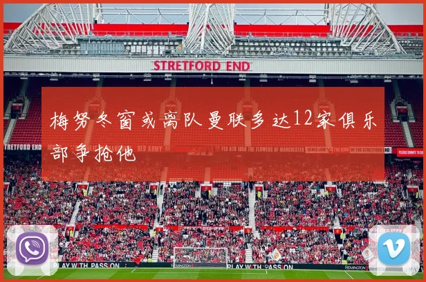 梅努冬窗或离队曼联多达12家俱乐部争抢他