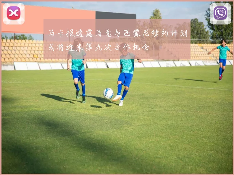 马卡报透露马竞与西蒙尼续约计划或将迎来第九次合作机会