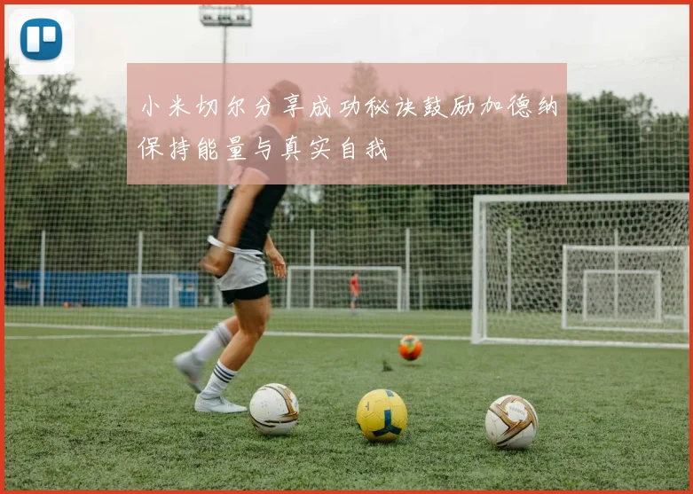 小米切尔分享成功秘诀鼓励加德纳保持能量与真实自我