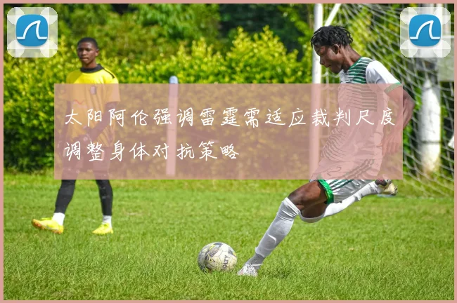 太阳阿伦强调雷霆需适应裁判尺度调整身体对抗策略