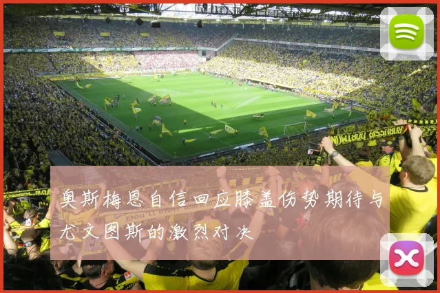 奥斯梅恩自信回应膝盖伤势期待与尤文图斯的激烈对决