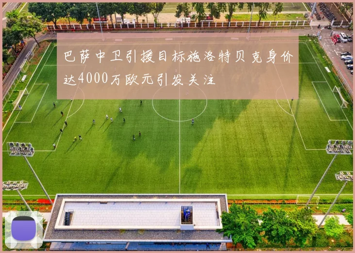 巴萨中卫引援目标施洛特贝克身价达4000万欧元引发关注