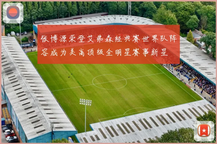 张博源荣登艾弗森经典赛世界队阵容成为美高顶级全明星赛事新星