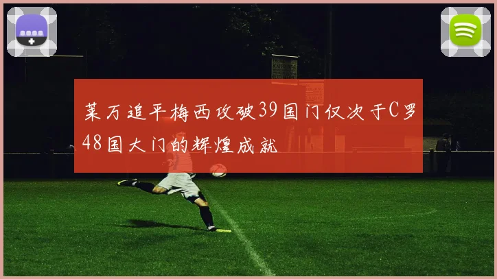 莱万追平梅西攻破39国门仅次于C罗48国大门的辉煌成就
