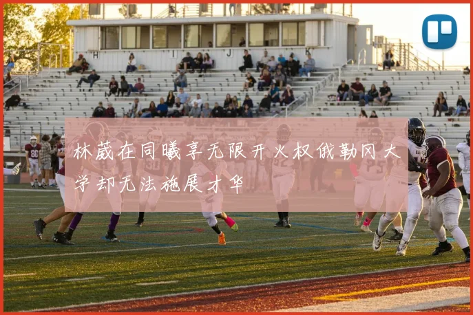 林葳在同曦享无限开火权俄勒冈大学却无法施展才华