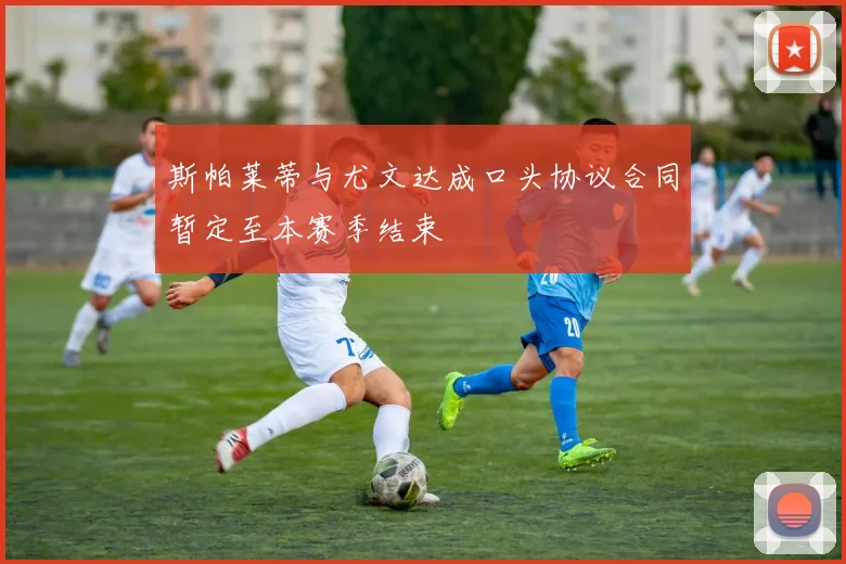 斯帕莱蒂与尤文达成口头协议合同暂定至本赛季结束