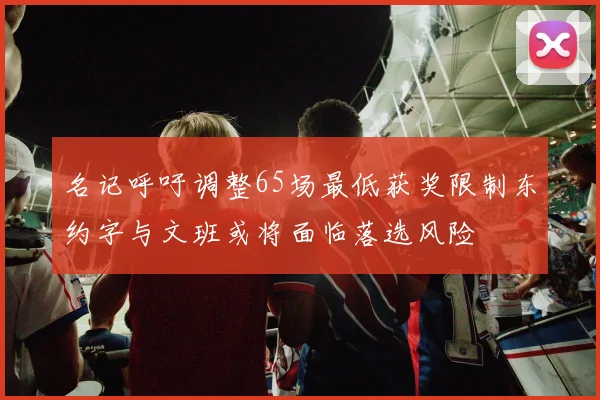 名记呼吁调整65场最低获奖限制东约字与文班或将面临落选风险