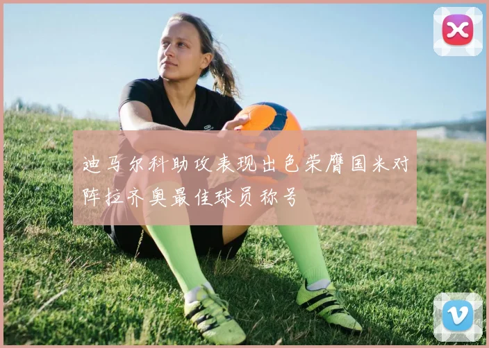 迪马尔科助攻表现出色荣膺国米对阵拉齐奥最佳球员称号