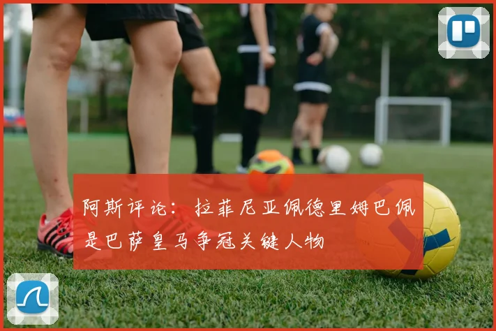 阿斯评论：拉菲尼亚佩德里姆巴佩是巴萨皇马争冠关键人物