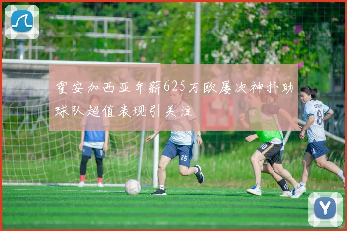 霍安加西亚年薪625万欧屡次神扑助球队超值表现引关注