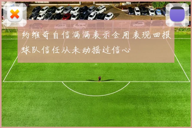 约维奇自信满满表示会用表现回报球队信任从未动摇过信心