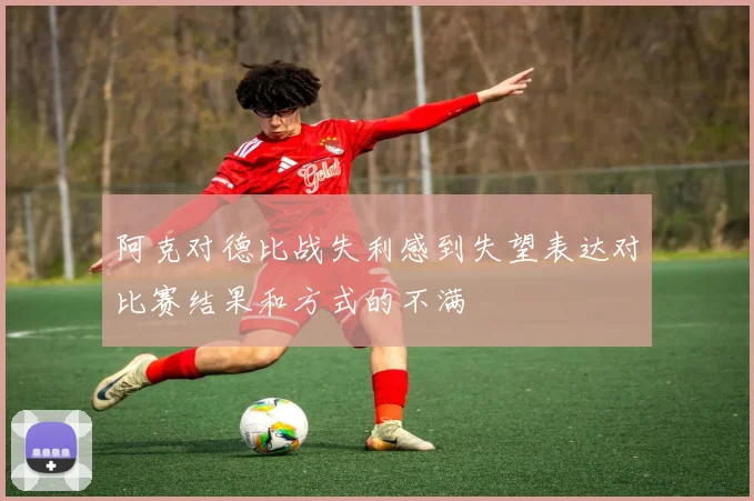 阿克对德比战失利感到失望表达对比赛结果和方式的不满
