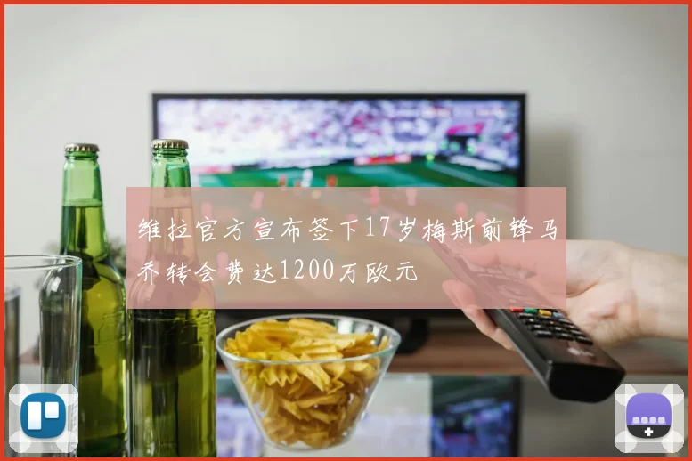 维拉官方宣布签下17岁梅斯前锋马乔转会费达1200万欧元
