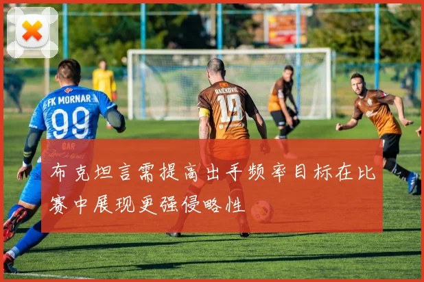 布克坦言需提高出手频率目标在比赛中展现更强侵略性